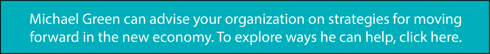 Michael Green can advise your organization on strategies for moving forward in the new economy. To explore ways he can help, click here.